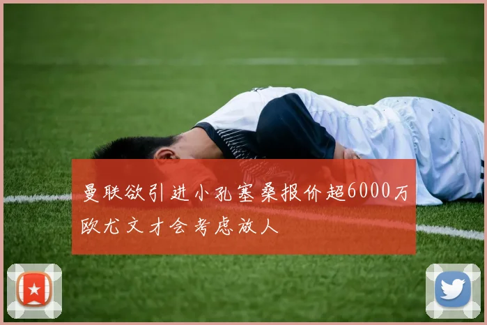 曼联欲引进小孔塞桑报价超6000万欧尤文才会考虑放人