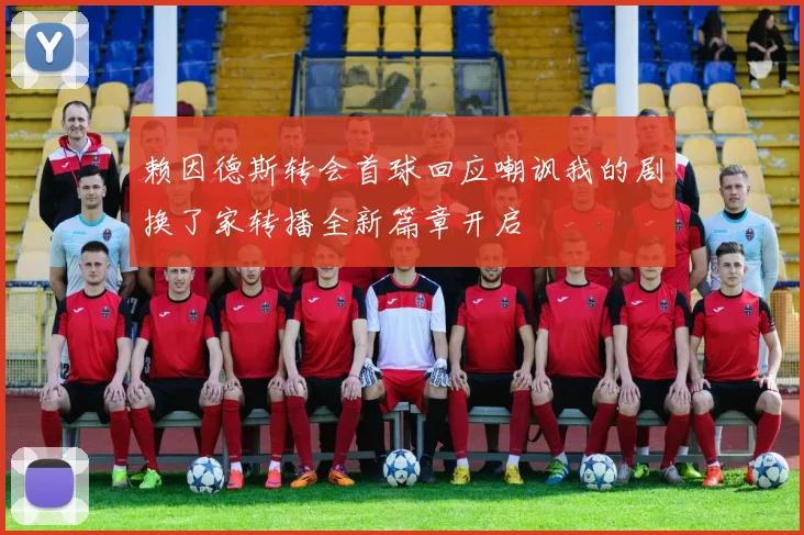 赖因德斯转会首球回应嘲讽我的剧换了家转播全新篇章开启