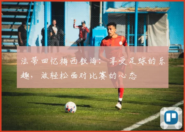 法蒂回忆梅西教诲：享受足球的乐趣，放轻松面对比赛的心态