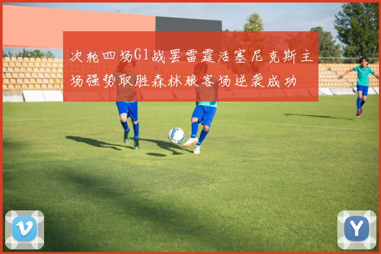 次轮四场G1战罢雷霆活塞尼克斯主场强势取胜森林狼客场逆袭成功