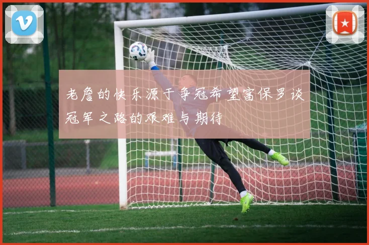老詹的快乐源于争冠希望富保罗谈冠军之路的艰难与期待