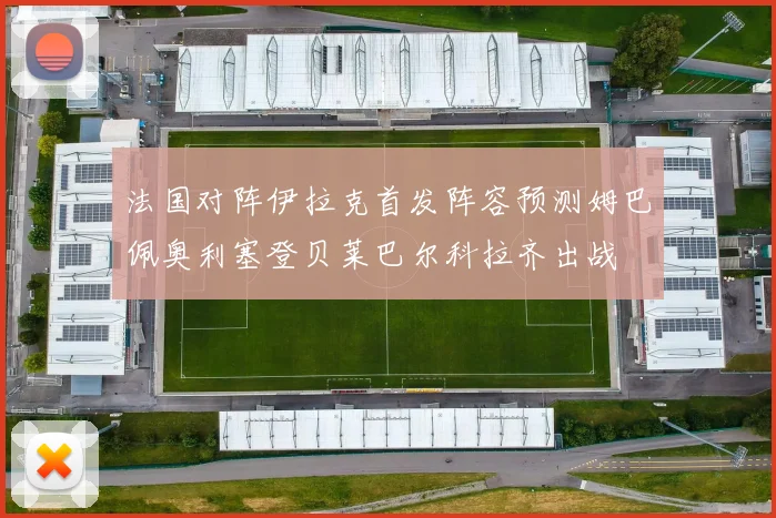 法国对阵伊拉克首发阵容预测姆巴佩奥利塞登贝莱巴尔科拉齐出战