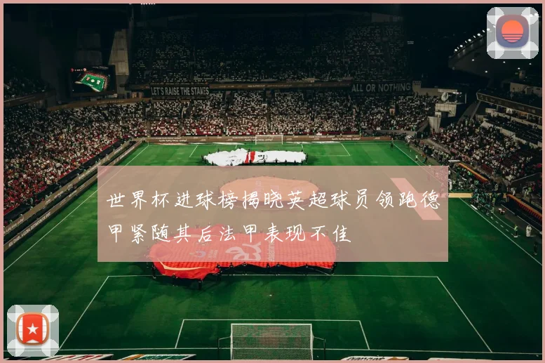 世界杯进球榜揭晓英超球员领跑德甲紧随其后法甲表现不佳