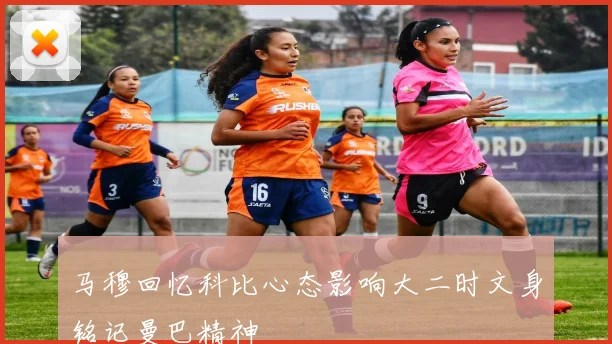 马穆回忆科比心态影响大二时文身铭记曼巴精神