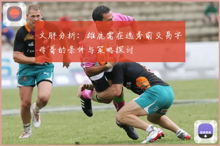 文胖分析：雄鹿需在选秀前交易字母哥的条件与策略探讨