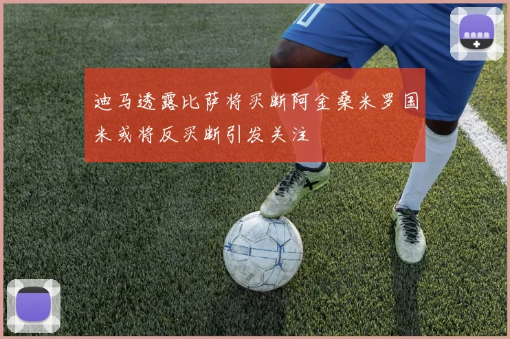 迪马透露比萨将买断阿金桑米罗国米或将反买断引发关注