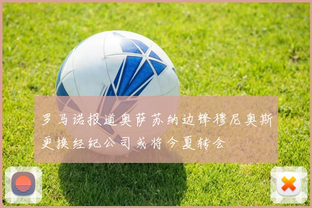罗马诺报道奥萨苏纳边锋穆尼奥斯更换经纪公司或将今夏转会